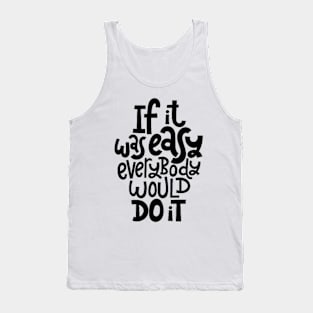 Inspirational Quote - If It Was Easy Everybody Would Do It - Fitness Motivation Typography Tank Top